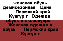 женская обувь демисезонная › Цена ­ 500 - Пермский край, Кунгур г. Одежда, обувь и аксессуары » Женская одежда и обувь   . Пермский край,Кунгур г.